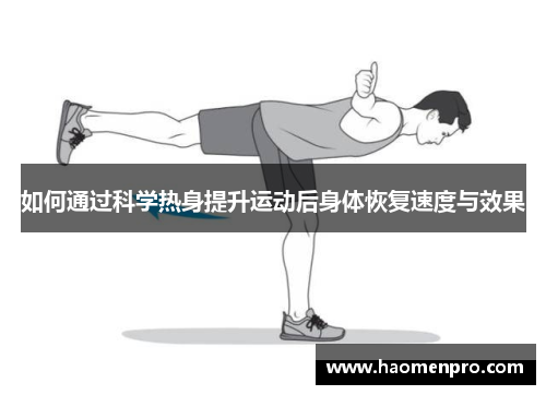 如何通过科学热身提升运动后身体恢复速度与效果